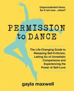 Permission to Dance: The Life-Changing Guide to Releasing Self-Criticism Letting Go of Unrealistic Comparisons and Experiencing the Power of Self-Love