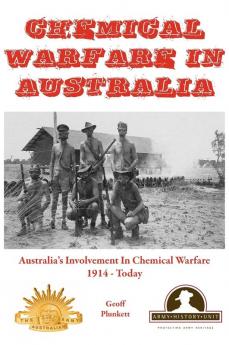 Chemical Warfare in Australia: Australia's Involvement In Chemical Warfare 1914 - Today (Australian Army History Collection)