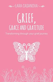 Grief Grace and Gratitude: Transforming through your grief journey