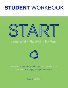 START Student Workbook: Lead Well Be Well Do Well: Develop the mindset and skills you need to take the lead in a highly competitive world