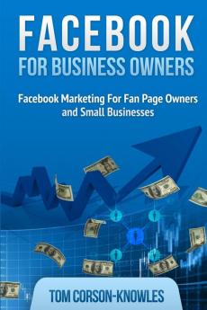 Facebook for Business Owners: Facebook Marketing For Fan Page Owners and Small Businesses: 2 (Social Media Marketing)