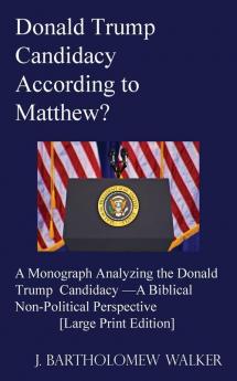 Donald Trump Candidacy According to Matthew?: A Monograph Analyzing the Donald Trump Candidacy -A Biblical Non-Political Perspective [Large Print Edition] (Meekraker Monograph (Meekograph) #603)