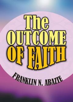 The Outcome of Faith: Faith Outcome