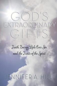 God's Extraordinary Gifts: Truth Energy Rule Over Sin and the Fruits of the Spirit.