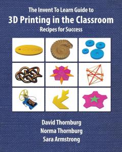 The Invent To Learn Guide to 3D Printing in the Classroom