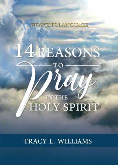 14 Reasons to Pray in The Holy Spirit: Heaven's Language