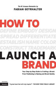 How to Launch a Brand (2nd Edition) Your Step-By-Step Guide to Crafting a Brand From Positioning to Naming and Brand Identity
