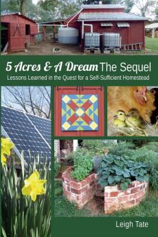 5 Acres & A Dream The Sequel: Lessons Learned in the Quest for a Self-Sufficient Homestead: 2