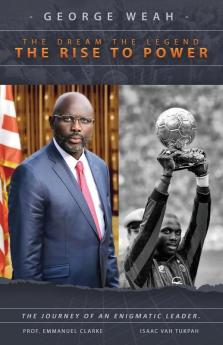 George Weah The Dream The Legend The Rise to Power