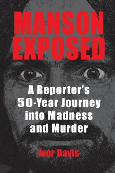 Manson Exposed: A Reporter's 50-Year Journey into Madness and Murder