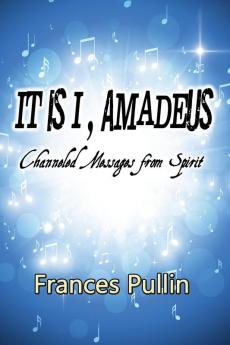 It Is I Amadeus: Channeled Messages from Spirit