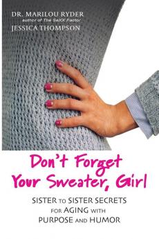 Don't Forget Your Sweater Girl: Sister to Sister Secrets for Aging with Purpose and Humor