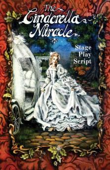 The Cinderella Miracle: Stage Play Script: 1 (Fairytales Happen...When Angels Make Mistakes)