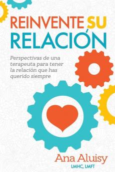 Reinvente Su Relación: Perspectivas de una terapeuta para tener la relación que has querido siempre