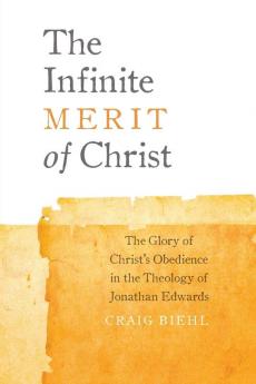 The Infinite Merit of Christ: The Glory of Christ's Obedience in the Theology of Jonathan Edwards