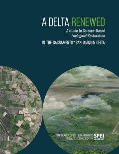 A Delta Renewed: A Guide to Science-Based Ecological Restoration in the Sacramento-San Joaquin Delta