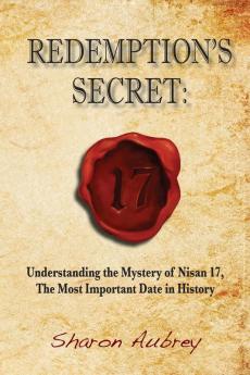 Redemption's Secret: Understanding the Mystery of Nisan 17 The Most Important Date in History