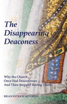 The Disappearing Deaconess: How the Hierarchical Ordering of Church Offices Doomed the Female Diaconate