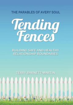 Tending Fences: Building Safe and Healthy Relationship Boundaries; The Parables of Avery Soul