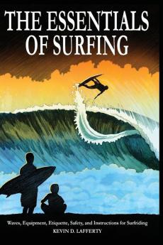 The Essentials of Surfing: The authoritative guide to waves equipment etiquette safety and instructions for surfriding