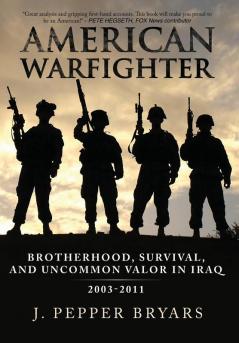 American Warfighter: Brotherhood Survival and Uncommon Valor in Iraq 2003-2011