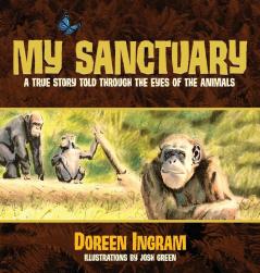 My Sanctuary: A True Story Told Through the Eyes of the Animals: 1 (Chimpanzee Rescue and Sanctuary Story)
