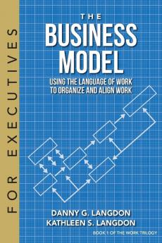 The Business Model: Using the Language of Work to Organize and Align Work: 1 (Work Trilogy)