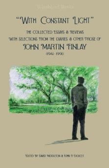 "With Constant Light": The Collected Essays and Reviews with Selections from the Diaries Letters and Other Prose of John Martin Finlay (1941-1991)