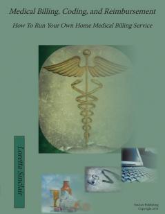 Medical Billing Coding and Reimbursement: How to Run Your Own Home Medical Billing Service