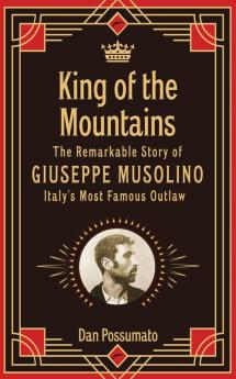King of the Mountains The Remarkable Story of Giuseppe Musolino Italy's Most Famous Outlaw