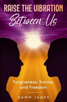 Raise the Vibration Between Us: Forgiveness Karma and Freedom