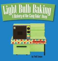 Light Bulb Baking: A History of the Easy-Bake Oven