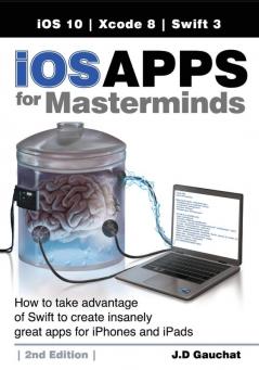 iOS Apps for Masterminds 2nd Edition: How to take advantage of Swift 3 to create insanely great apps for iPhones and iPads