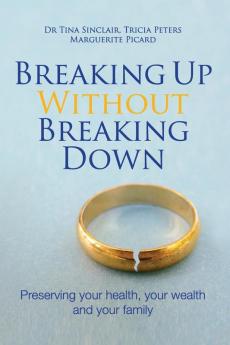 Breaking Up Without Breaking Down: Preserving Your Health Your Wealth and Your Family