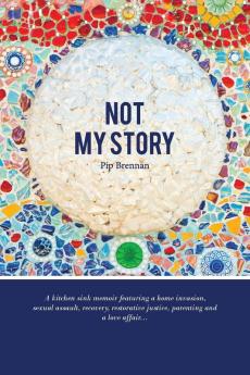 Not My Story: A Kitchen Sink Memoir Featuring a Home Invasion Sexual Assault Recovery Restorative Justice Parenting and a Love a