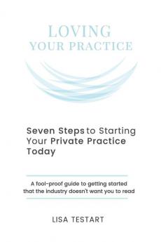 Seven Steps to Starting Your Private Practice Today: fool-proof guide to getting started that the industry doesn't want you to read (The Loving Series) (Volume 2)