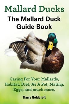 Mallard Ducks The Mallard Duck Complete Guide Book Caring For Your Mallards Habitat Diet