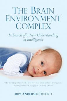 Brain Environment Complex: A New Understanding of Intelligence: 3 (Preparing the 21st Century Child)