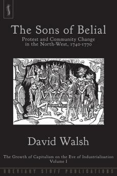 The Growth of Capitalism on the Eve of Industrialisation (1): Protest and Community Change in the North-West 1740-1770 (The Sons of Belial: Protest and Community Change in the North-West 1740-1770)