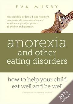 Anorexia and Other Eating Disorders: How to Help Your Child Eat Well and be Well: Practical Solutions Compassionate Communication Tools and Emotional Support for Parents of Children and Teenagers