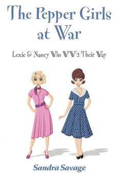 The Pepper Girls at War: (Lexie & Nancy Win WW2 Their Way