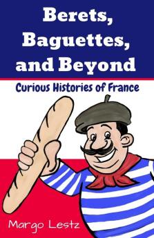 Berets Baguettes and Beyond: Curious Histories of France