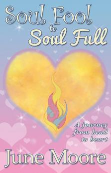 Soul Fool to Soul Full: A Journey from Head to Heart