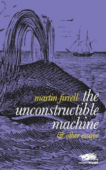 The Unconstructible Machine: & Other Essays