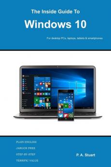 The Inside Guide to Windows 10: For desktop computers laptops tablets and smartphones