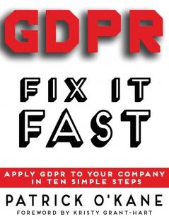 GDPR - Fix it Fast: Apply GDPR to Your Company in 10 Simple Steps