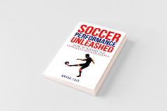 Soccer Performance Unleashed - How to Become The Complete Soccer Player
