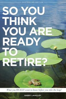 So You Think You Are Ready To Retire? Australian Edition: What You Need To Know Before You Take The Leap