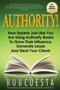 Authority!: How Experts Just Like You Are Using Authority Books To Grow Their Influence Raise Their Fees And Steal Your Clients!