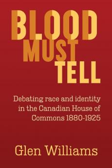 Blood Must Tell: Debating Race and Identity in the Canadian House of Commons 1880-1925